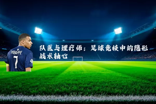 队医与理疗师:足球竞技中的隐形战术轴心