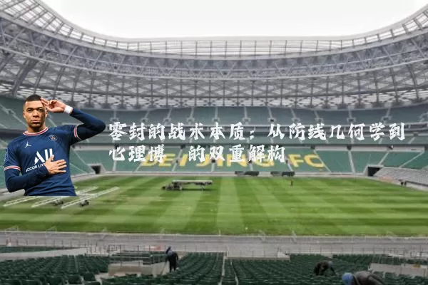零封的战术本质:从防线几何学到心理博弈的双重解构