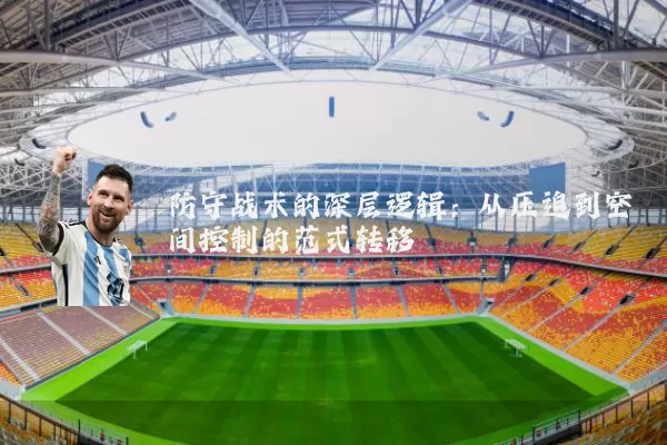 防守战术的深层逻辑:从压迫到空间控制的范式转移