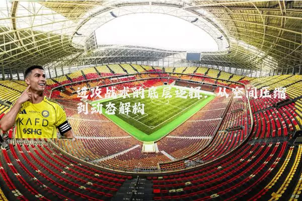 进攻战术的底层逻辑：从空间压缩到动态解构