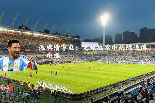 洗牌清零点:足球战术中的隐性博弈中枢