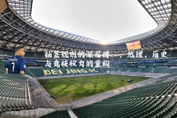 抽签规则的深层博弈：地理、历史与竞技权力的重构
