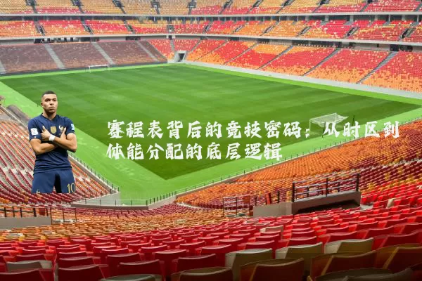 赛程表背后的竞技密码:从时区到体能分配的底层逻辑