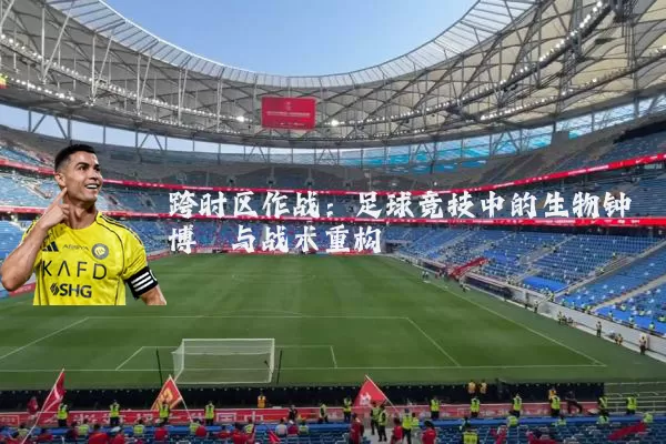跨时区作战:足球竞技中的生物钟博弈与战术重构