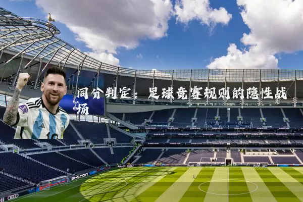 同分判定:足球竞赛规则的隐性战场