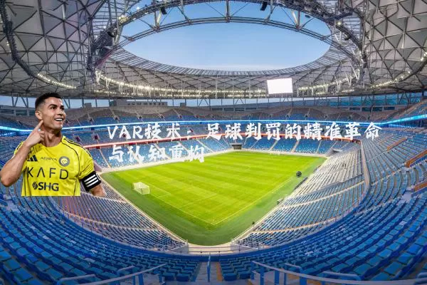 VAR技术:足球判罚的精准革命与认知重构