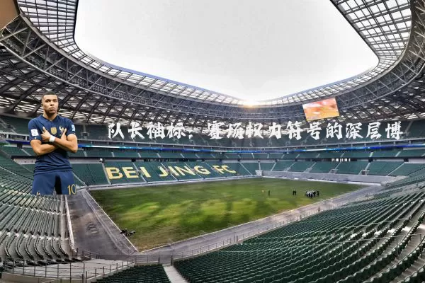 队长袖标:赛场权力符号的深层博弈