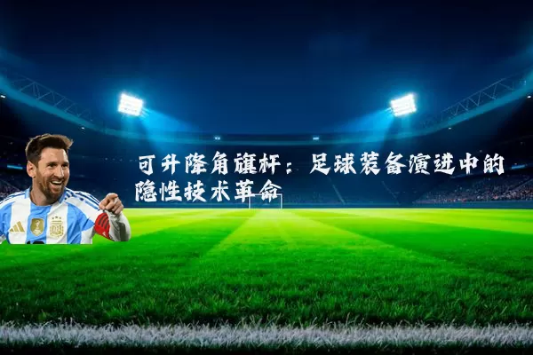 可升降角旗杆：足球装备演进中的隐性技术革命