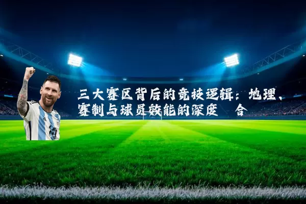 三大赛区背后的竞技逻辑:地理、赛制与球员效能的深度耦合