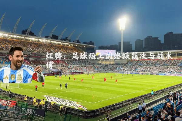 红牌:足球场上的终极裁决与战术博弈