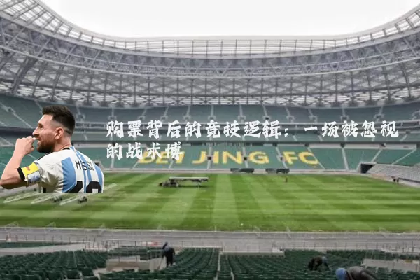 购票背后的竞技逻辑:一场被忽视的战术博弈