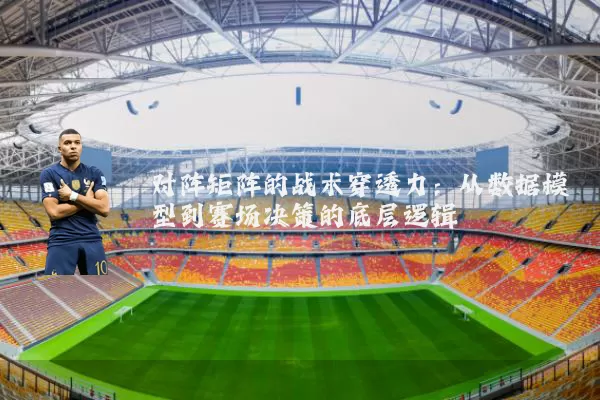 对阵矩阵的战术穿透力:从数据模型到赛场决策的底层逻辑