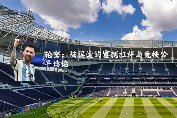 轮空:被误读的赛制杠杆与竞技公平悖论
